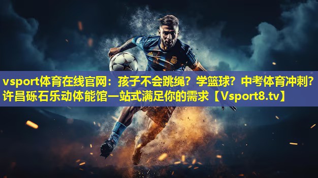 vsport体育在线官网：孩子不会跳绳？学篮球？中考体育冲刺？许昌砾石乐动体能馆一站式满足你的需求