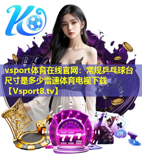 vsport体育在线官网：常规乒乓球台尺寸是多少雷速体育电视下载