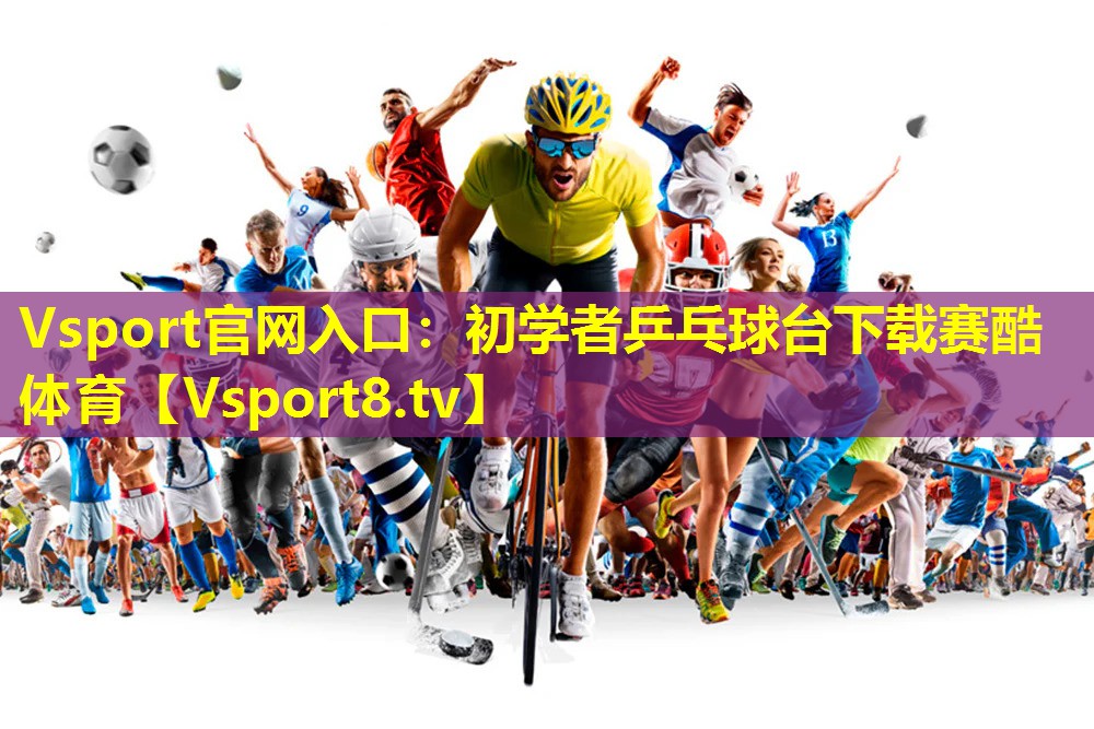 Vsport官网入口：初学者乒乓球台下载赛酷体育