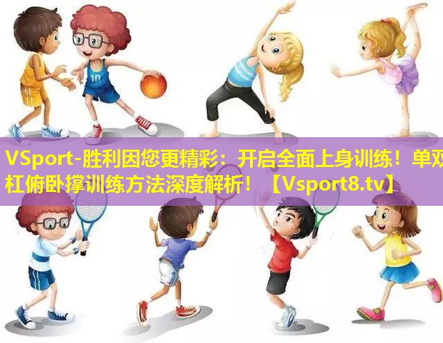 VSport-胜利因您更精彩：开启全面上身训练！单双杠俯卧撑训练方法深度解析！