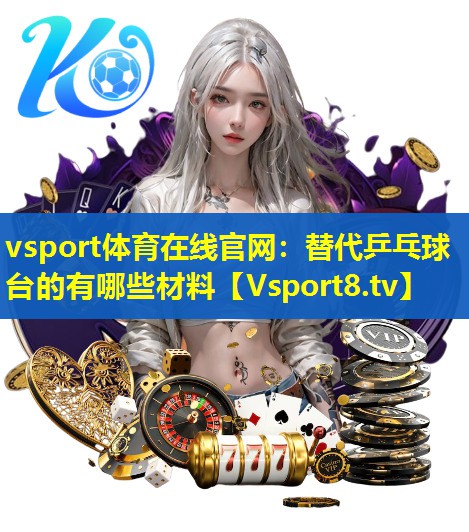 vsport体育在线官网：替代乒乓球台的有哪些材料