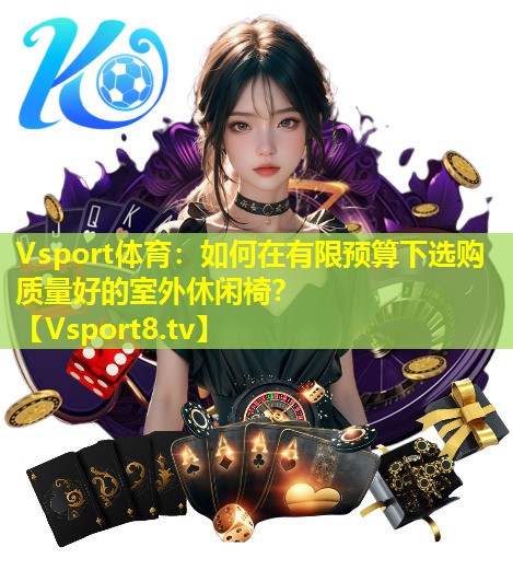 Vsport体育：如何在有限预算下选购质量好的室外休闲椅？