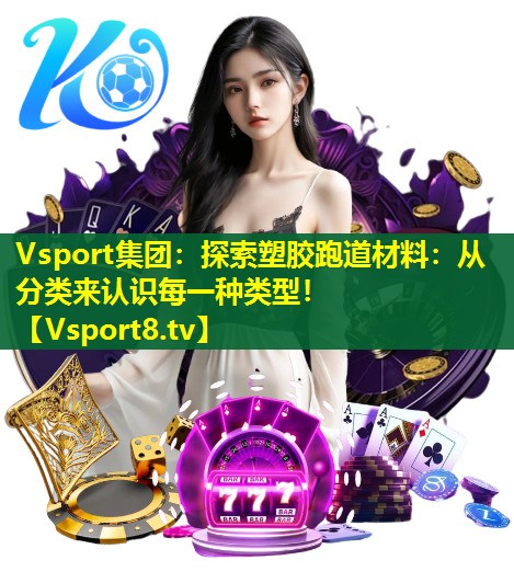 Vsport集团：探索塑胶跑道材料：从分类来认识每一种类型！
