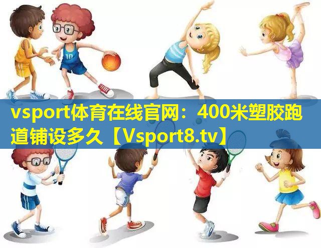 vsport体育在线官网：400米塑胶跑道铺设多久