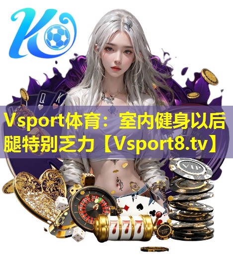 Vsport体育：室内健身以后腿特别乏力
