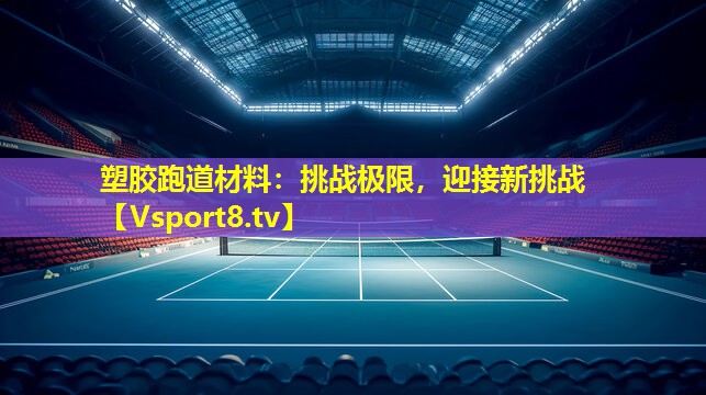塑胶跑道材料：挑战极限，迎接新挑战