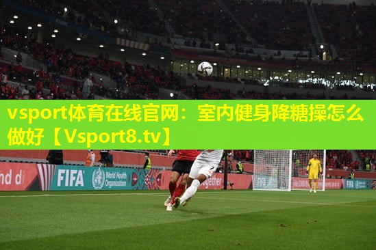 室内健身降糖操怎么做好