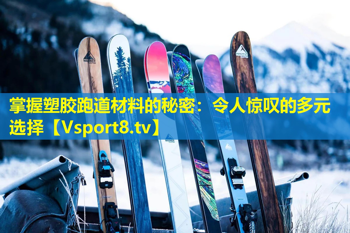 掌握塑胶跑道材料的秘密：令人惊叹的多元选择