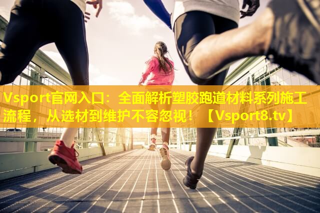 Vsport官网入口：全面解析塑胶跑道材料系列施工流程，从选材到维护不容忽视！