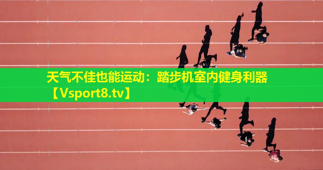 天气不佳也能运动：踏步机室内健身利器
